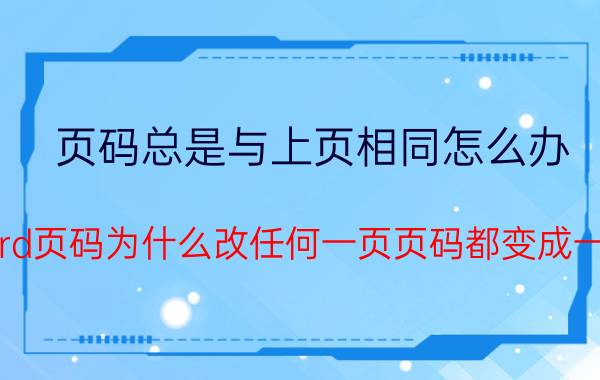 页码总是与上页相同怎么办 word页码为什么改任何一页页码都变成一样？